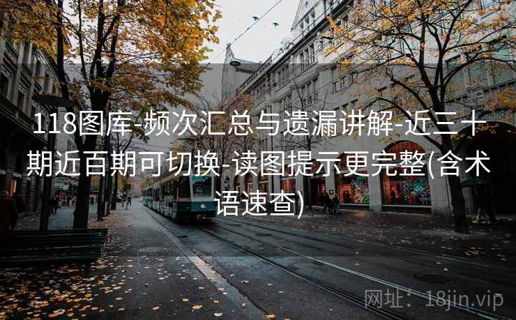 118图库-频次汇总与遗漏讲解-近三十期近百期可切换-读图提示更完整(含术语速查)