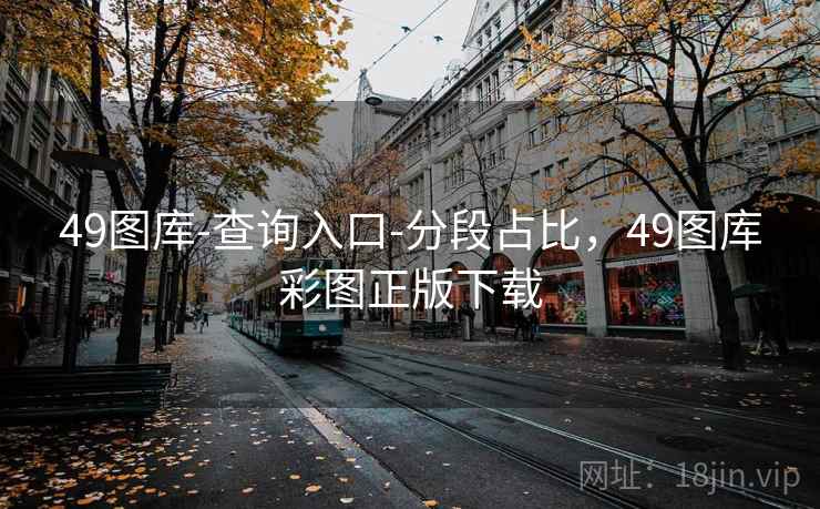 49图库-查询入口-分段占比，49图库彩图正版下载