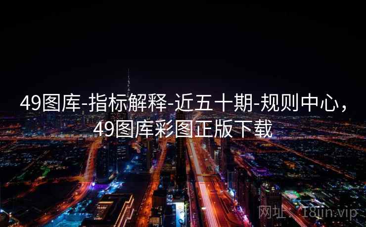 49图库-指标解释-近五十期-规则中心，49图库彩图正版下载