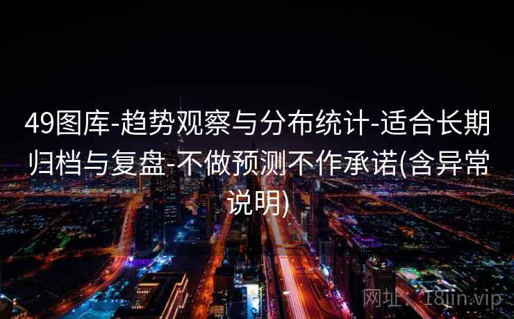 49图库-趋势观察与分布统计-适合长期归档与复盘-不做预测不作承诺(含异常说明)