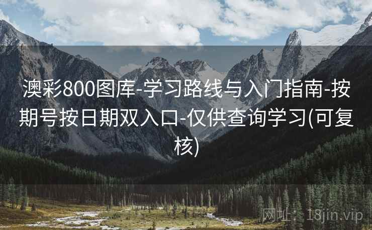 澳彩800图库-学习路线与入门指南-按期号按日期双入口-仅供查询学习(可复核)
