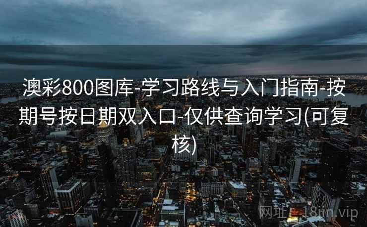 澳彩800图库-学习路线与入门指南-按期号按日期双入口-仅供查询学习(可复核) 澳彩800图库-学习路线与入门指南-按期号按日期双入口-仅供查询学习(可复核)