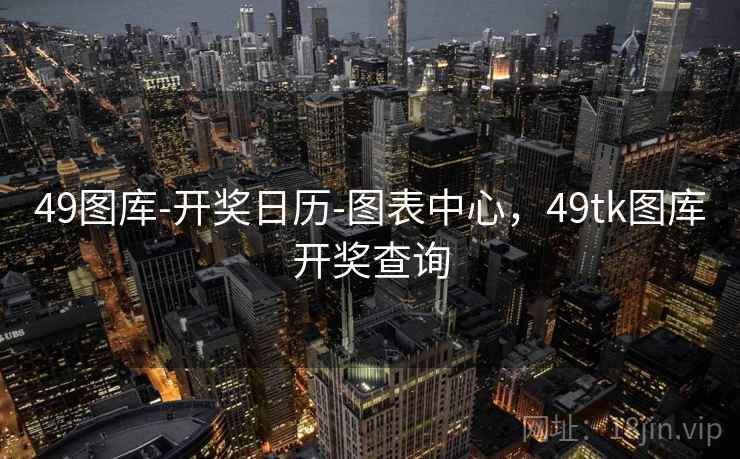 49图库-开奖日历-图表中心，49tk图库开奖查询