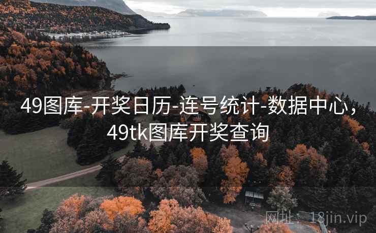 49图库-开奖日历-连号统计-数据中心，49tk图库开奖查询