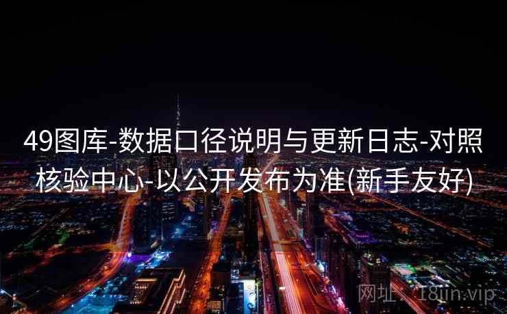 49图库-数据口径说明与更新日志-对照核验中心-以公开发布为准(新手友好)