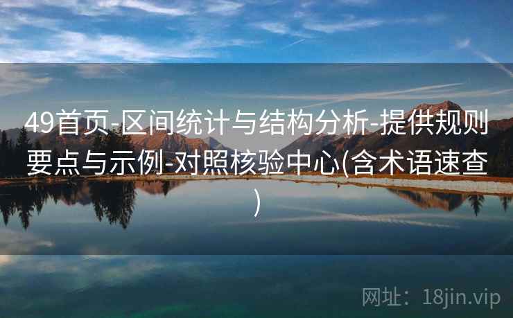 49首页-区间统计与结构分析-提供规则要点与示例-对照核验中心(含术语速查) 49首页-区间统计与结构分析-提供规则要点与示例-对照核验中心(含术语速查)