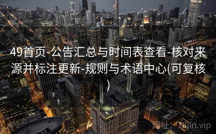 49首页-公告汇总与时间表查看-核对来源并标注更新-规则与术语中心(可复核)