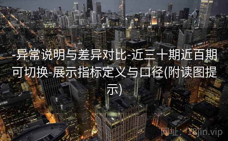 -异常说明与差异对比-近三十期近百期可切换-展示指标定义与口径(附读图提示) -异常说明与差异对比-近三十期近百期可切换-展示指标定义与口径(附读图提示)