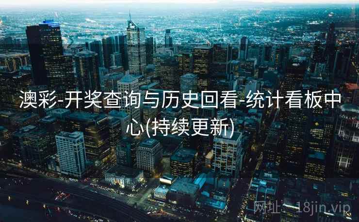 澳彩-开奖查询与历史回看-统计看板中心(持续更新)