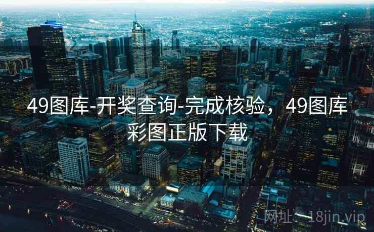49图库-开奖查询-完成核验，49图库彩图正版下载