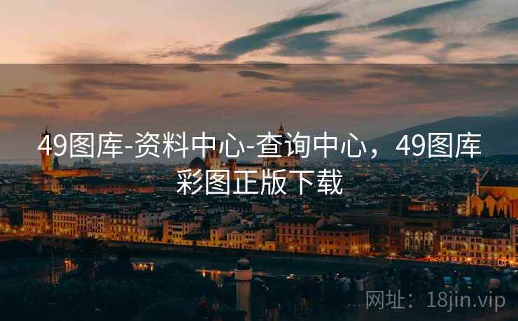 49图库-资料中心-查询中心，49图库彩图正版下载