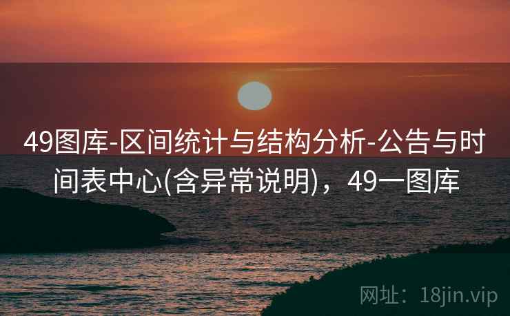 49图库-区间统计与结构分析-公告与时间表中心(含异常说明)，49一图库