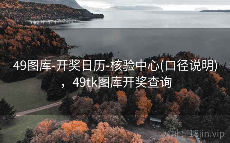 49图库-开奖日历-核验中心(口径说明),49tk图库开奖查询 49图库-开奖日历-核验中心(口径说明),49tk图库开奖查询